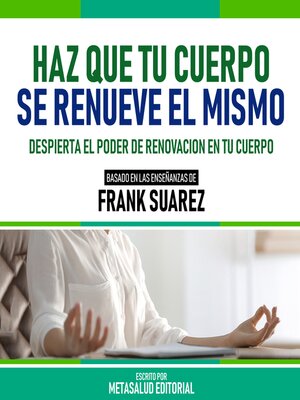 cover image of Haz Que Tu Cuerpo Se Renueve El Mismo--Basado En Las Enseñanzas De Frank Suarez